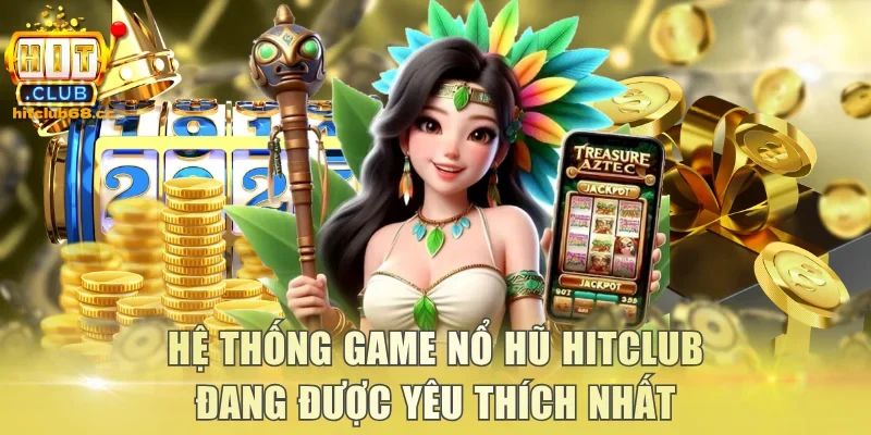 Hệ thống game nổ hũ Hitclub đang được yêu thích nhất