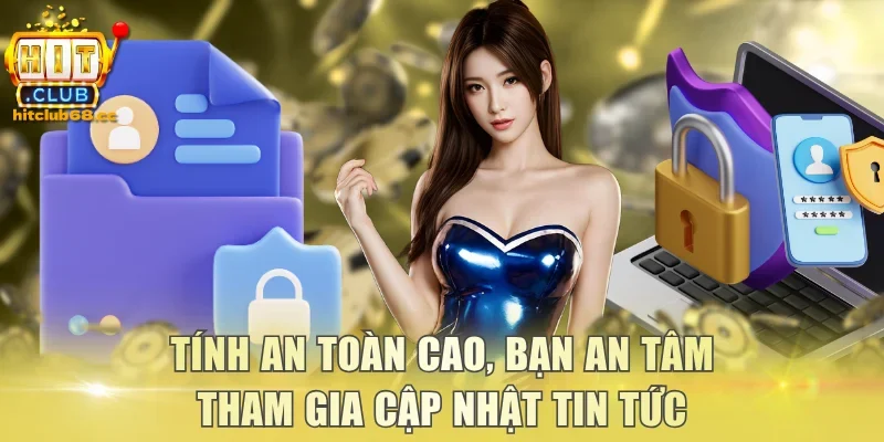 Tính an toàn cao, bạn an tâm tham gia cập nhật tin tức